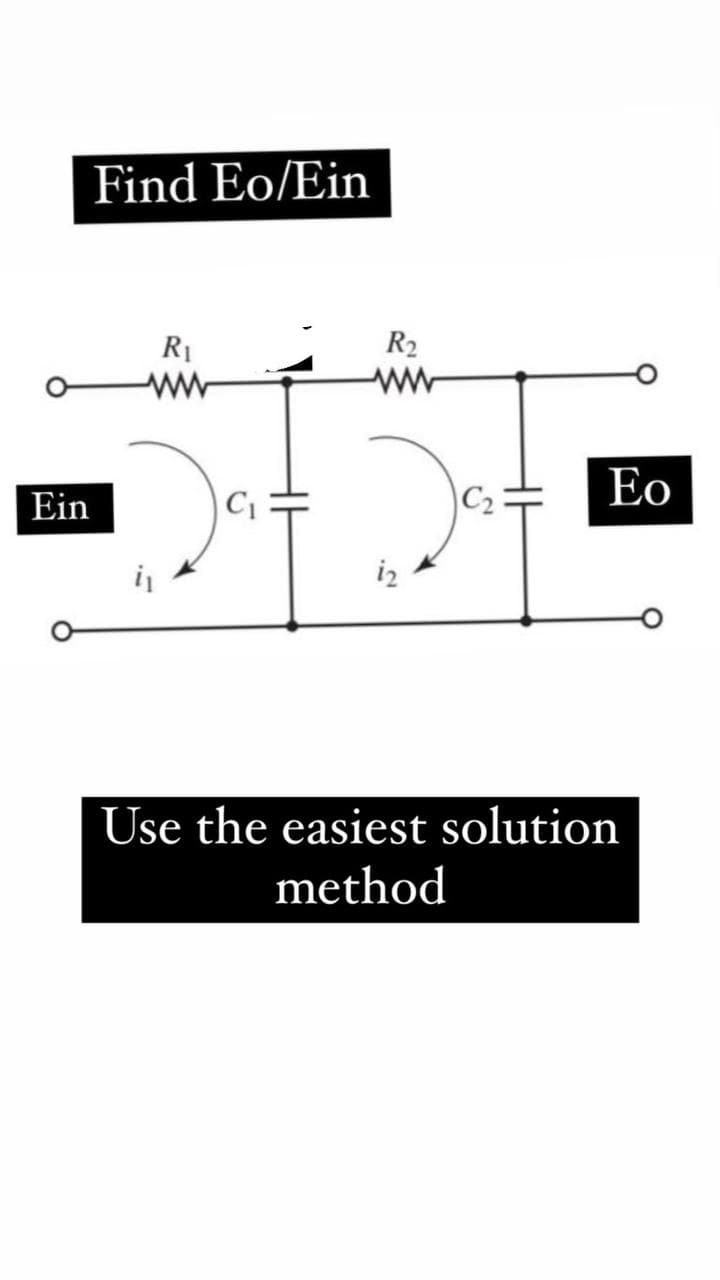 Find Eo/Ein
Ein
R₁
ww
C₁
R₂
i2
Eo
Use the easiest solution
method