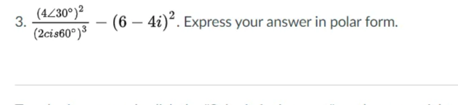 (4Z30°)²
3.
(2cis60°)³
(6 – 4i)“. Express your answer in polar form.
