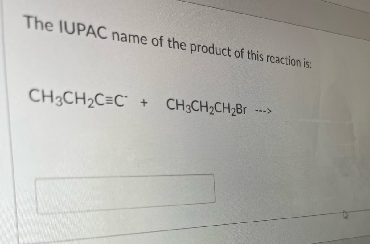 The IUPAC name of the product of this reaction is:
CH3CH2C=C"
CH3CH2CH2Br
--->
