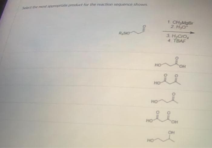 Sst he most appropriate product for the reaction sequence shown
1 CH,MgBr
2. H,O
RSIO
3. H,Cro,
4 TBAF
HO
HO
HO
HO
HO,
OH
HO
