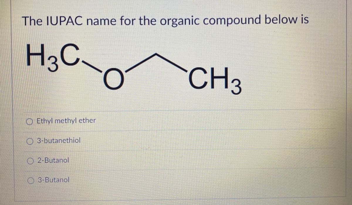 The IUPAC name for the organic compound below is
H3C.
CH3
O Ethyl methyl ether
O 3-butanethiol
O 2-Butanol
O 3-Butanol

