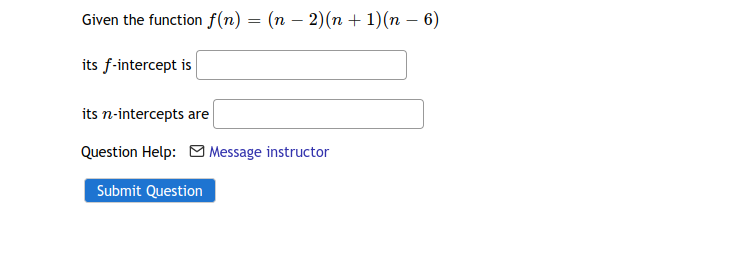 Given the function f(n) = (n – 2)(n + 1)(n – 6)
its f-intercept is
its n-intercepts are
