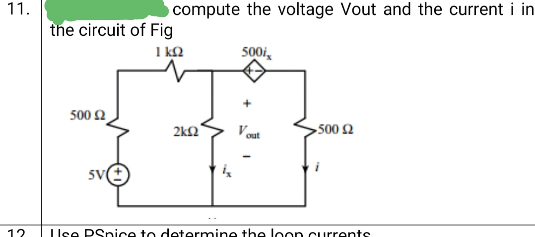 11.
compute the voltage Vout and the current i in
the circuit of Fig
1 k2
500i,
500 2
2k2
V
out
500 2
5V
12
IIse PSpice to determine the loon currents
