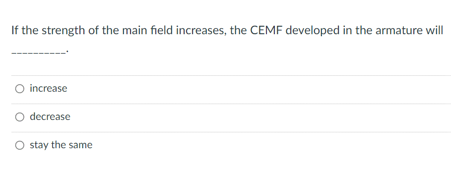 If the strength of the main field increases, the CEMF developed in the armature will
O increase
O decrease
O stay the same