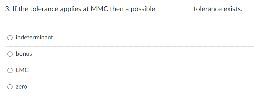 3. If the tolerance applies at MMC then a possible
O indeterminant
bonus
O LMC
zero
tolerance exists.