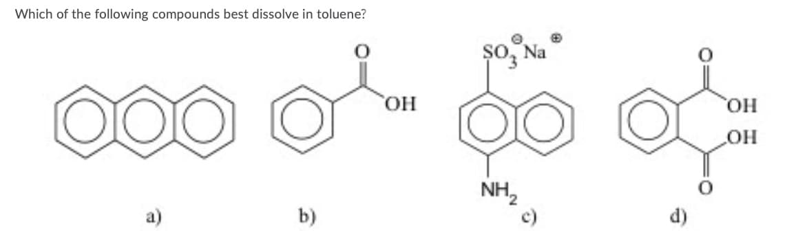 Which of the following compounds best dissolve in toluene?
so, Na
HO
но,
HO
NH,
a)
b)
d)
