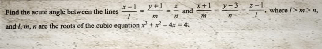 y +1
Z
Find the acute angle between the lines
and
1
m
n
and 1, m, n are the roots of the cubic equation x³ + x² - 4x = 4.
x+1
m
y-3
n
z-1
-, where 1>m>n,