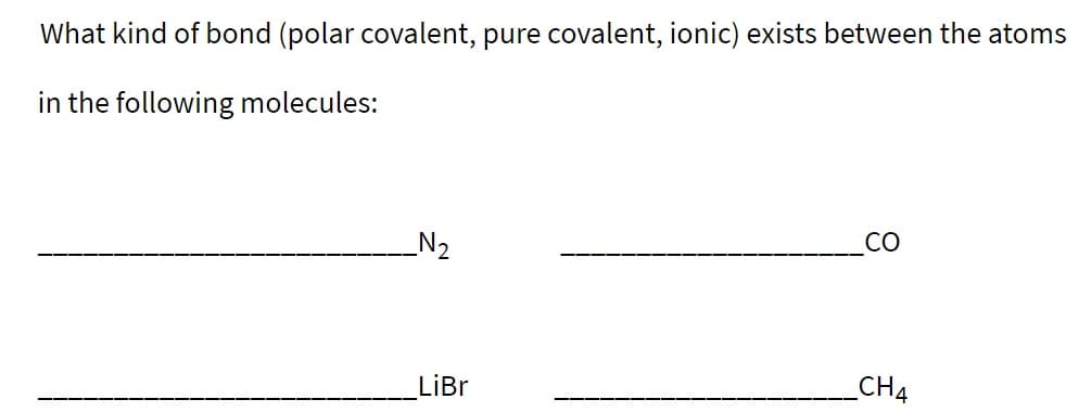 What kind of bond (polar covalent, pure covalent, ionic) exists between the atoms
in the following molecules:
CO
_N2
CHA
LiBr
