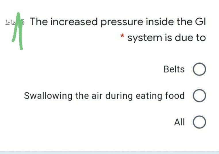 bla5 The increased pressure inside the GI
system is due to
Belts O
Swallowing the air during eating food
All
