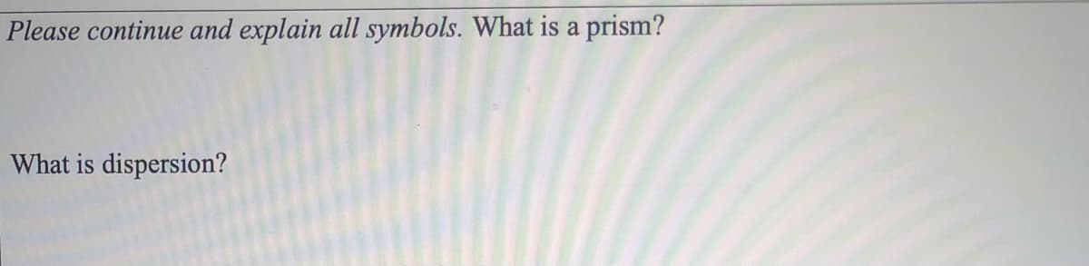 Please continue and explain all symbols. What is a prism?
What is dispersion?
