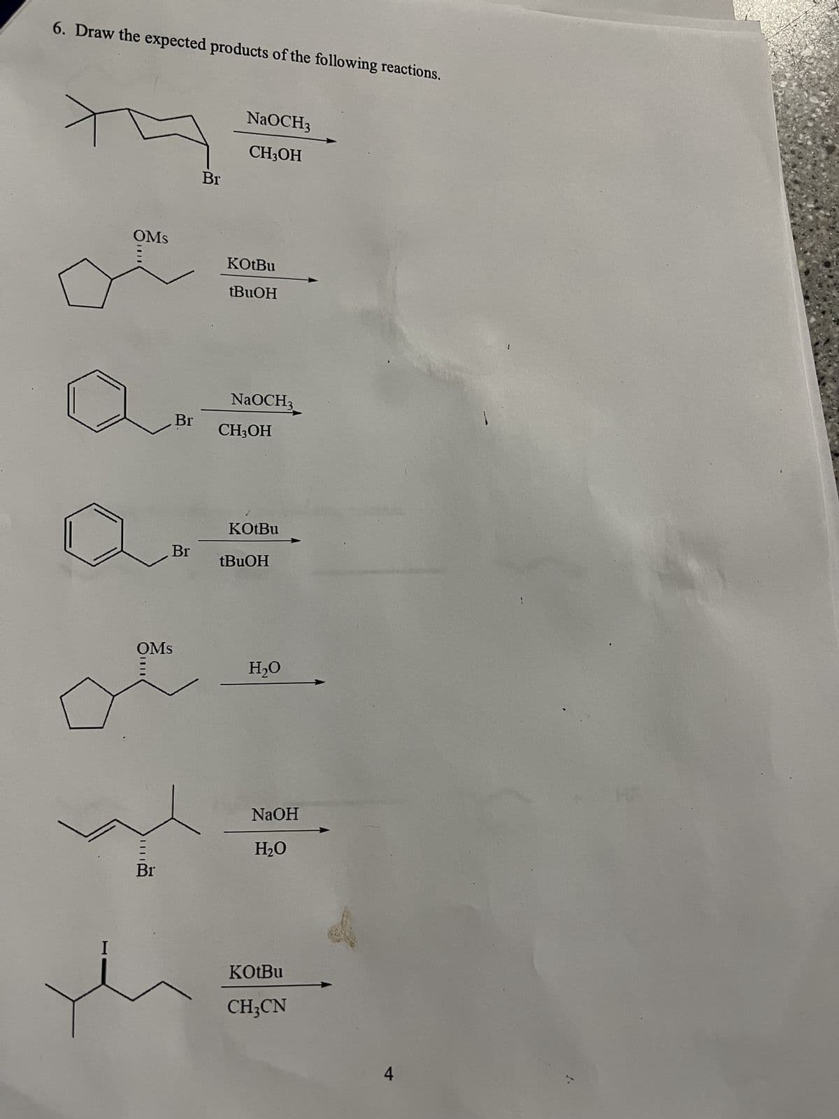 6. Draw the expected products of the following reactions.
I
OMS
III
OMS
Br
Br
Br
Br
NaOCH3
CH3OH
KOtBu
tBuOH
NaOCH3
CH3OH
KOtBu
tBuOH
H₂O
NaOH
H₂O
KOtBu
CH₂CN
4
1