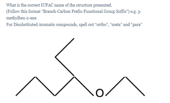 What is the correct IUPAC name of the structure presented.
(Follow this format “Branch-Carbon Prefix-Functional Group Suffix") e.g. 3-
methylhex-2-ene
For Disubstituted Aromatic compounds, spell out "ortho", "meta" and “para"
