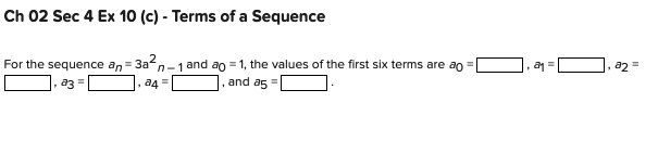 Ch 02 Sec 4 Ex 10 (c) - Terms of a Sequence
For the sequence an=3a²n-1 and ag = 1, the values of the first six terms are ap
and a5 =
a3 =
,29=1
, a2