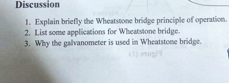 Discussion
DEMETOR
1. Explain briefly the Wheatstone bridge principle of operation.
2. List some applications for Wheatstone bridge.
3. Why the galvanometer is used in Wheatstone bridge.
(1) rugi