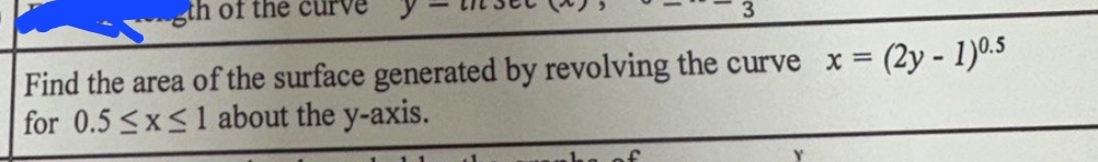 gth of the
Find the area of the surface generated by revolving the curve x =
for 0.5≤x≤1 about the y-axis.
(2y-1)0.5