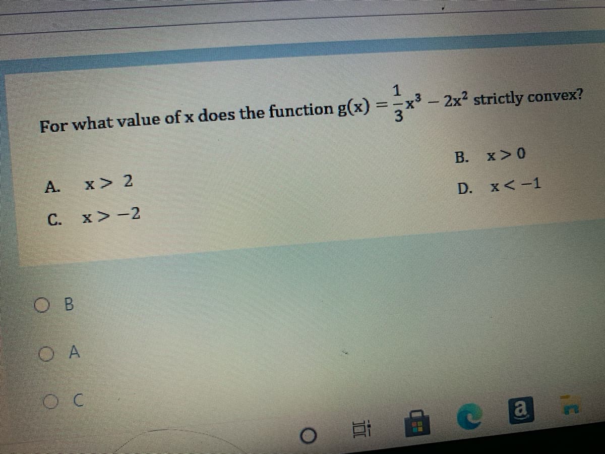 For what value of x does the function g(x) =-x'- 2x2 strictly convex?
A.
x 2
В.
x>0
C.
x >-2
D. x<-1
O B
O A
a
