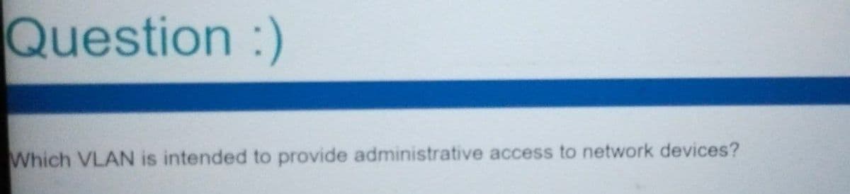 Question :)
Which VLAN is intended to provide administrative access to network devices?
