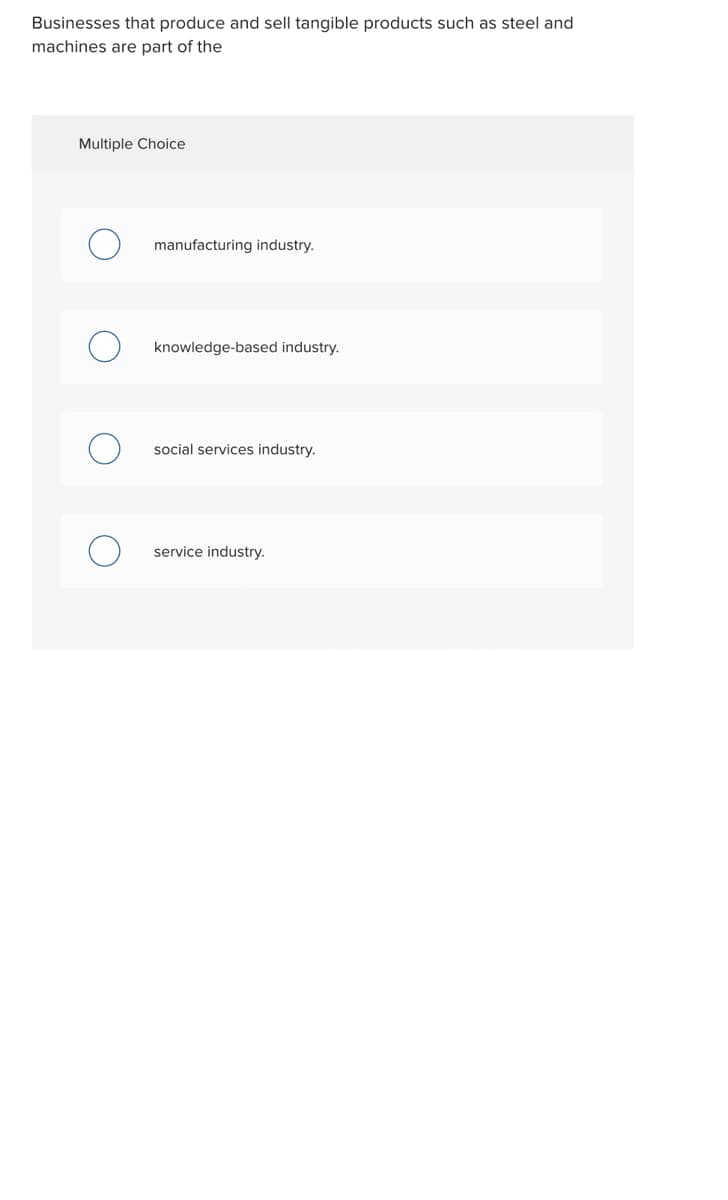 Businesses that produce and sell tangible products such as steel and
machines are part of the
Multiple Choice
manufacturing industry.
knowledge-based industry.
social services industry.
service industry.