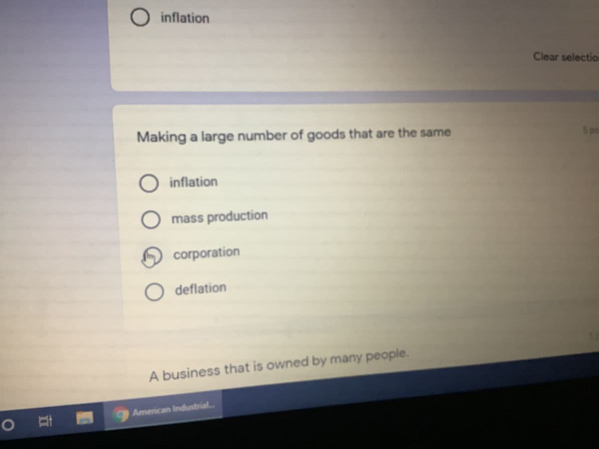 O inflation
Clear selection
Making a large number of goods that are the same
5 po
O inflation
O mass production
corporation
deflation
A business that is owned by many people.
American Industrial..
