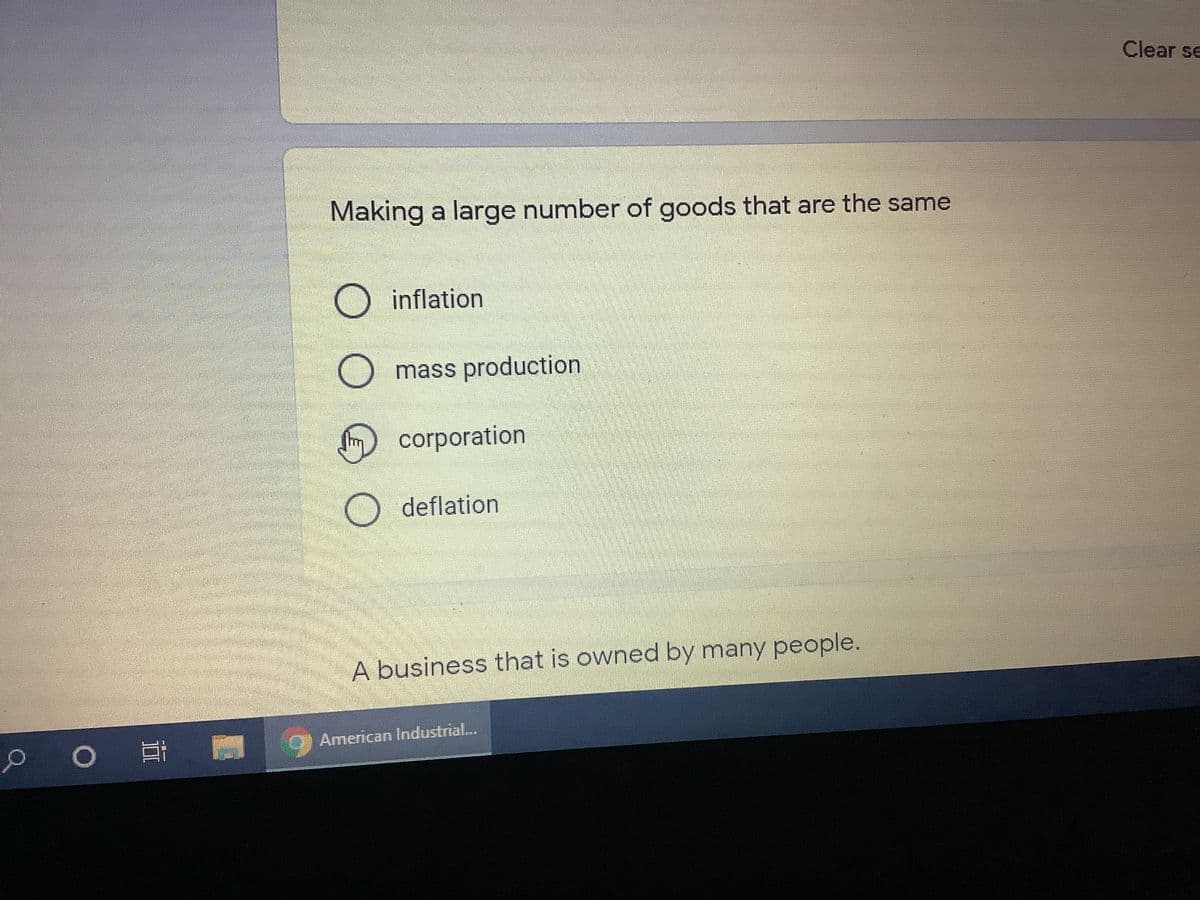 Clear se
Making a large number of goods that are the same
inflation
Omass production
corporation
deflation
A business that is owned by many people.
0) American Industrial..
