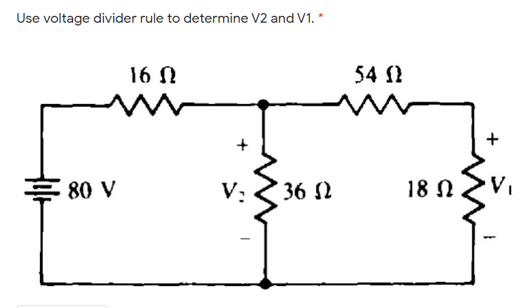 Use voltage divider rule to determine V2 and V1. *
16 N
54 1
E 80 V
V:
36 2
18 N
+
