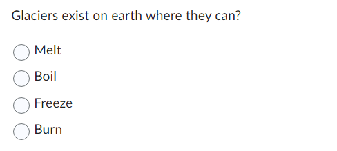 Glaciers exist on earth where they can?
Melt
Boil
Freeze
Burn