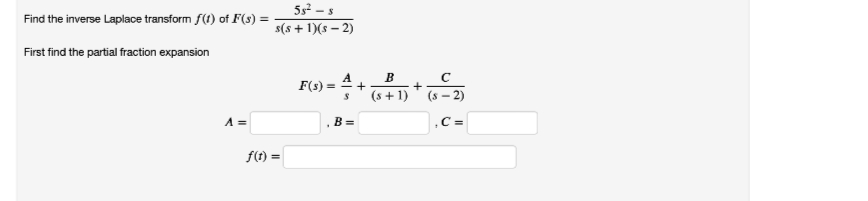 5s² – s
Find the inverse Laplace transform f(1) of F(s) =
s(s + 1)(s – 2)
First find the partial fraction expansion
A
F(s) =
B
+
(s +1)
(s – 2)
A =
B =
,C =
f(t) =
