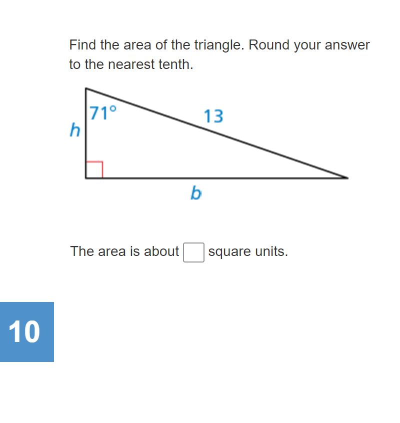 Find the area of the triangle. Round your answer
to the nearest tenth.
71°
h
13
b
The area is about
square units.
10
