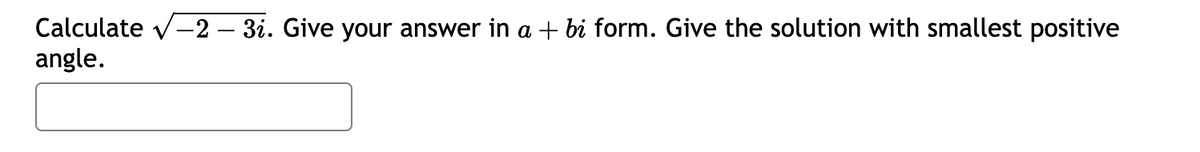 Calculate √-2 - 3i. Give your answer in a + bi form. Give the solution with smallest positive
angle.