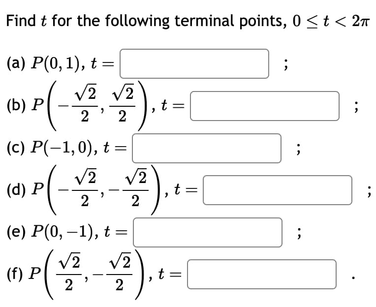 Find t for the following terminal points, 0 ≤ t < 2π
(a) P(0,1), t =
(b) P(-V² V2).
2
(c) P(-1,0), t =
√2
(8) P (= V/² √²³) ₁ t = [
2
2
(e) P(0, -1), t =
√2
(1) P ( 1/2 - 1/2 ) ₁ + = [
t
;
;
;