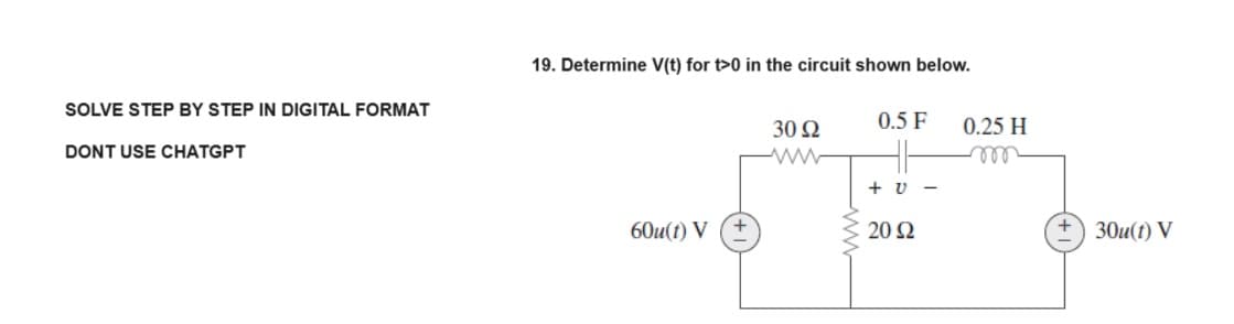 SOLVE STEP BY STEP IN DIGITAL FORMAT
DONT USE CHATGPT
19. Determine V(t) for t>0 in the circuit shown below.
60u(t) V
30 92
0.5 F
+v-
2092
0.25 H
30u(t) V