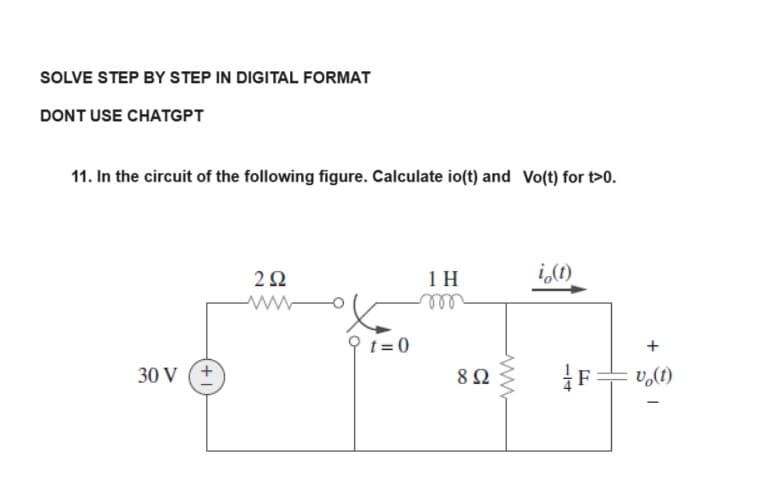 SOLVE STEP BY STEP IN DIGITAL FORMAT
DONT USE CHATGPT
11. In the circuit of the following figure. Calculate io(t) and Vo(t) for t>0.
30 V (+
292
t=0
1 H
892
i(t)
CL
+
vo(t)