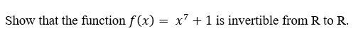 Show that the function f(x) = x' +1 is invertible from R to R.
