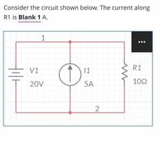 Consider the circuit shown below. The current along
R1 is Blank 1 A.
1
R1
V1
11
20V
5A
102
2
