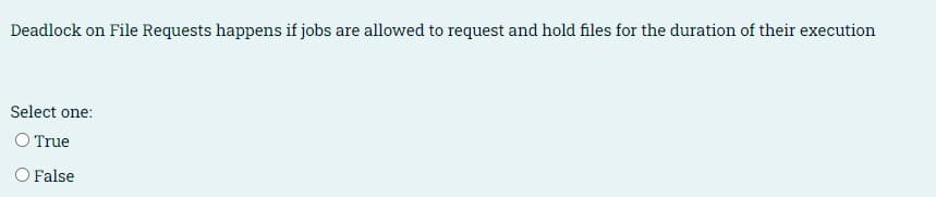 Deadlock on File Requests happens if jobs are allowed to request and hold files for the duration of their execution
Select one:
O True
O False
