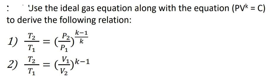 : Use the ideal gas equation along with the equation (PVK = C)
to derive the following relation:
k-1
T2
1) 7/²2² = (22) ²77 ²7
k
T₁
T2
2) 1/12 = (22)k-1
T₁