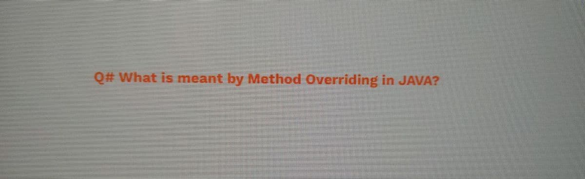 Q# What is meant by Method Overriding in JAVA?