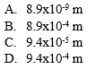 A. 8.9x109 m
B. 8.9x10-4 m
C. 9.4x10-5 m
D. 9.4x10-4 m