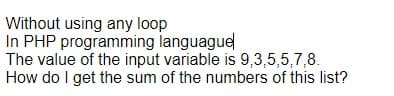 Without using any loop
In PHP programming languague
The value of the input variable is 9,3,5,5,7,8.
How do I get the sum of the numbers of this list?
