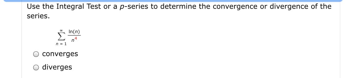 Use the Integral Test or a p-series to determine the convergence or divergence of the
series.
In(n)
n4
n = 1
converges
O diverges
