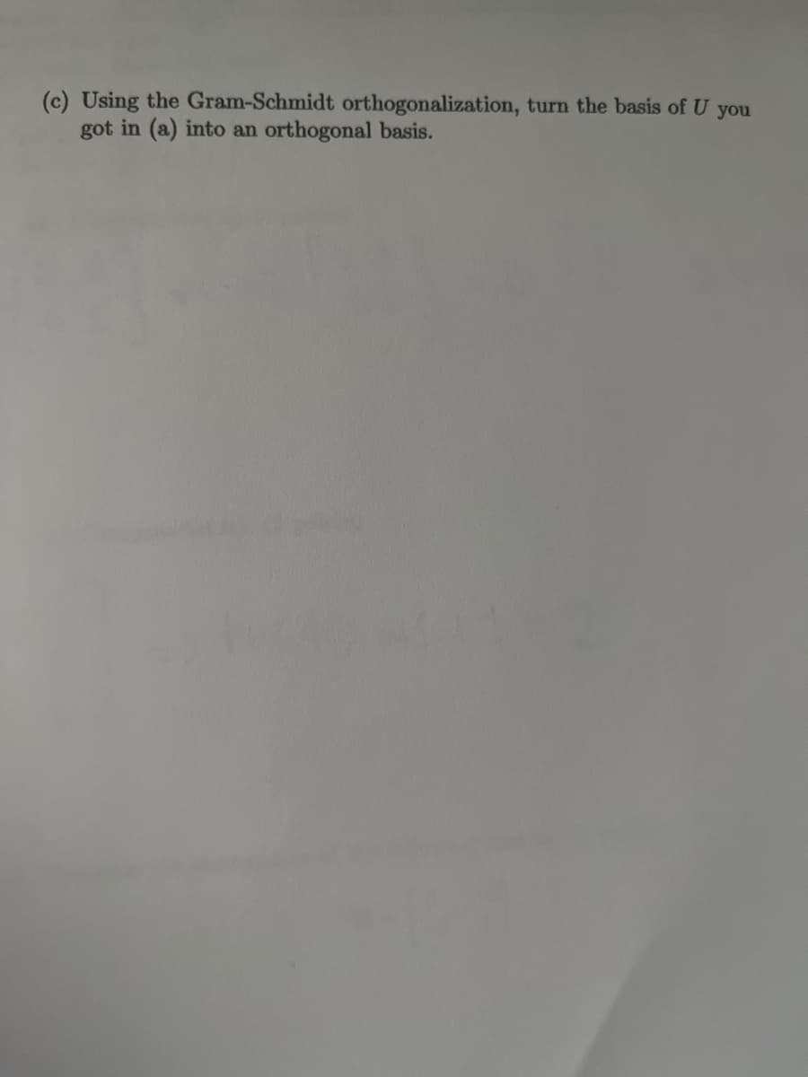 (c) Using the Gram-Schmidt orthogonalization, turn the basis of U you
got in (a) into an orthogonal basis.
