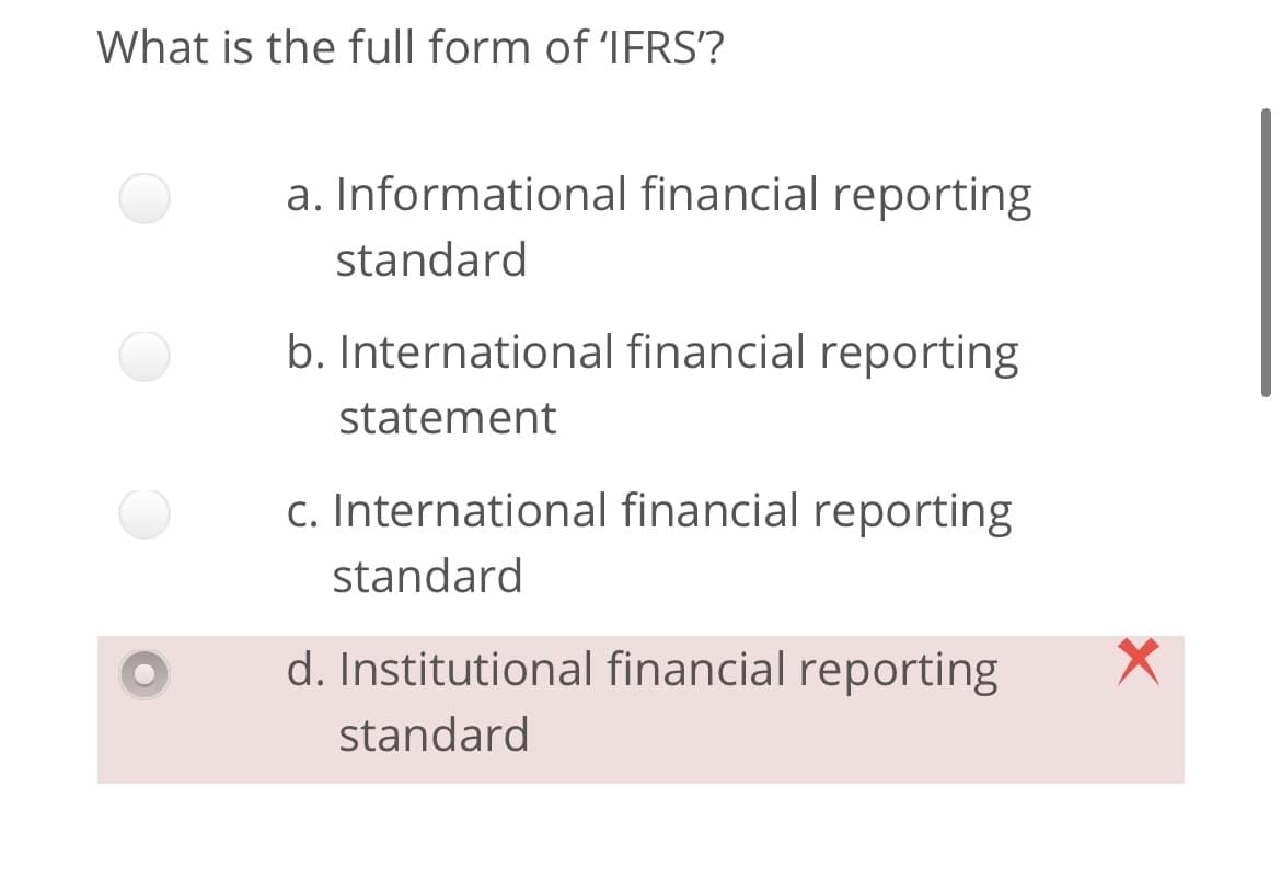 What is the full form of 'IFRS'?
a. Informational financial reporting
standard
b. International financial reporting
statement
c. International financial reporting
standard
d. Institutional financial reporting
standard
