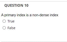 QUESTION 10
A primary index is a non-dense index
O True
O False
