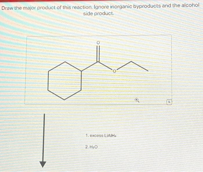 Draw the major product of this reaction. Ignore inorganic byproducts and the alcohol
side product.
1. excess LIAIH4
2. H₂O
O
10