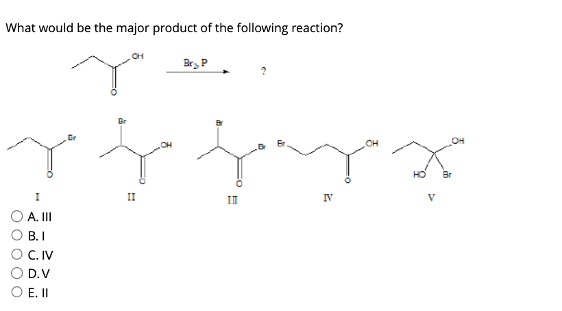 What would be the major product of the following reaction?
OH
ya
I
A. III
B. I
C. IV
D.V
E. II
Gr
Br₂, P
Br
OH
OH
f fx x
II
IV
V
III
OH