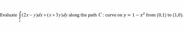 Evaluate ((2x- y)dx +(x+3y)dy along the path C:
curve on y = 1- x² from (0,1) to (1,0).
