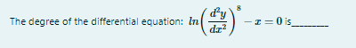 8
dy
The degree of the differential equation: In
"(을)
dz?
I= 0 is
