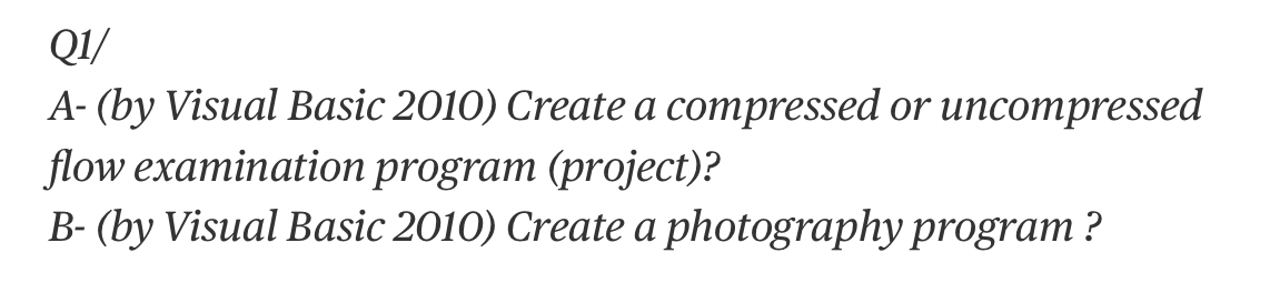 QI/
A- (by Visual Basic 2010) Create a compressed or uncompressed
flow examination program (project)?
B- (by Visual Basic 2010) Create a photography program ?
