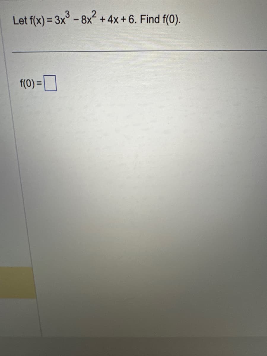 Let f(x) = 3x³ - 8x² + 4x + 6. Find f(0).
f(0) =