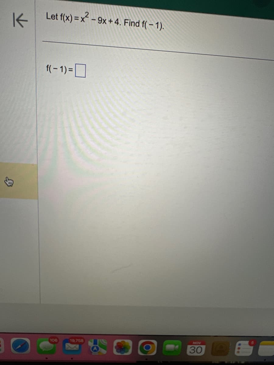 Let f(x)=x²-9x +4. Find f(-1).
f(-1) =
106
19,758
NOV
30